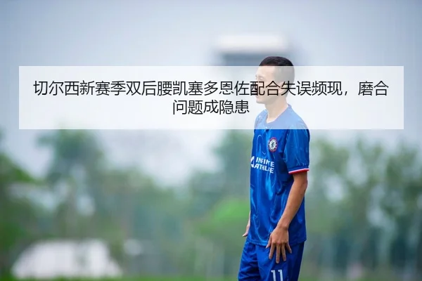 qie-er-xi-xin-sai-ji-shuang-hou-yao-kai-sai-duo-en-zuo-pei-he-shi-wu-pin-xian-mo-he-wen-ti-cheng-yin-huan-2-427.jpg