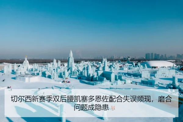 切尔西新赛季双后腰凯塞多恩佐配合失误频现，磨合问题成隐患