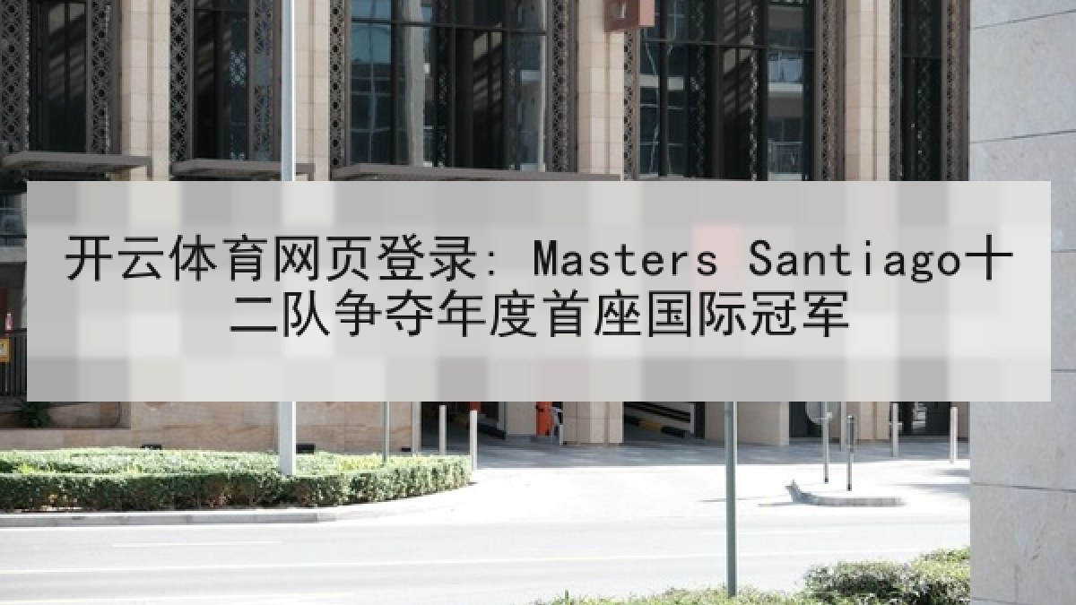 开云体育网页登录: Masters Santiago十二队争夺年度首座国际冠军 开云体育网页登录: Masters Santiago十二队争夺年度首座国际冠军