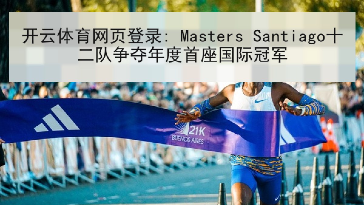 开云体育网页登录: Masters Santiago十二队争夺年度首座国际冠军