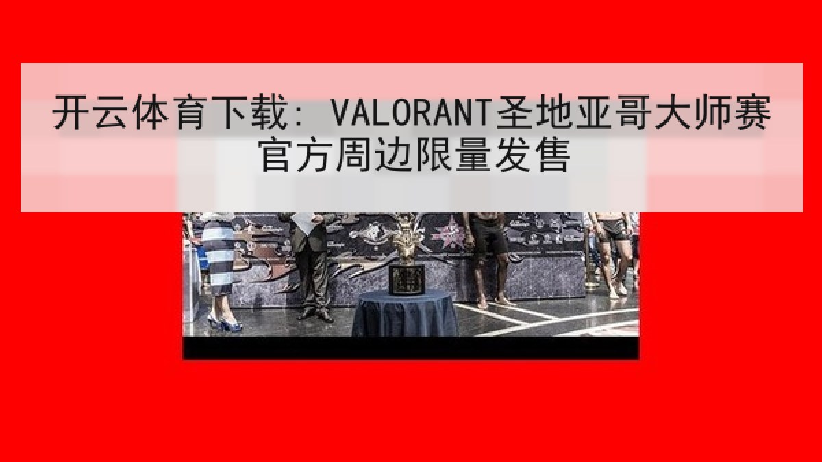 开云体育下载: VALORANT圣地亚哥大师赛官方周边限量发售 开云体育下载: VALORANT圣地亚哥大师赛官方周边限量发售
