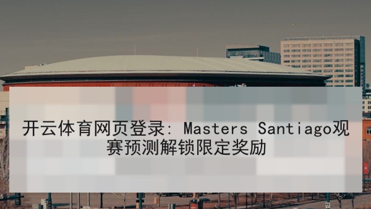 开云体育网页登录: Masters Santiago观赛预测解锁限定奖励